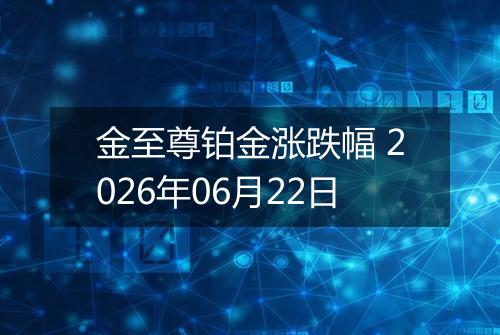 金至尊铂金涨跌幅 2026年06月22日