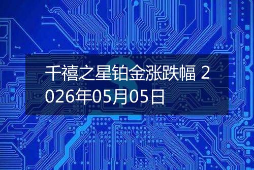 千禧之星铂金涨跌幅 2026年05月05日
