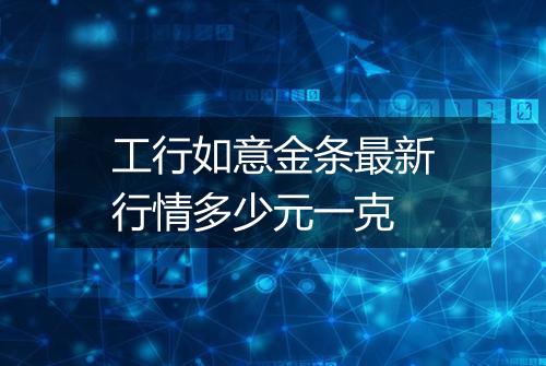 工行如意金条最新行情多少元一克