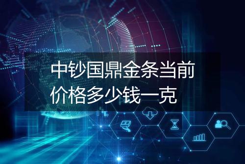 中钞国鼎金条当前价格多少钱一克