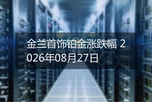 金兰首饰铂金涨跌幅 2026年08月27日