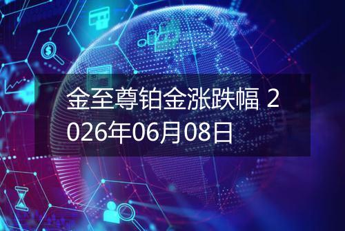 金至尊铂金涨跌幅 2026年06月08日