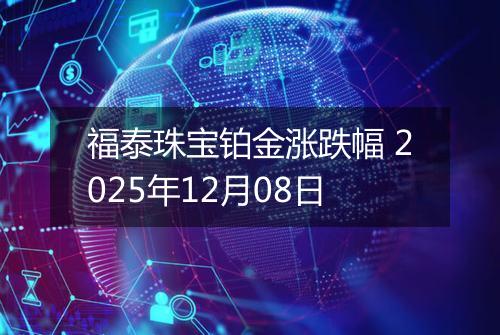 福泰珠宝铂金涨跌幅 2025年12月08日