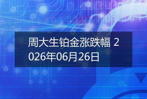 周大生铂金涨跌幅 2026年06月26日