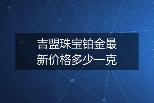 吉盟珠宝铂金最新价格多少一克