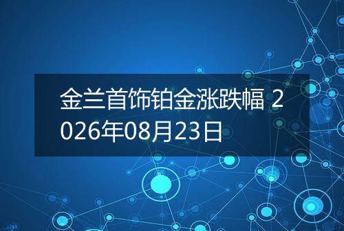 金兰首饰铂金涨跌幅 2026年08月23日