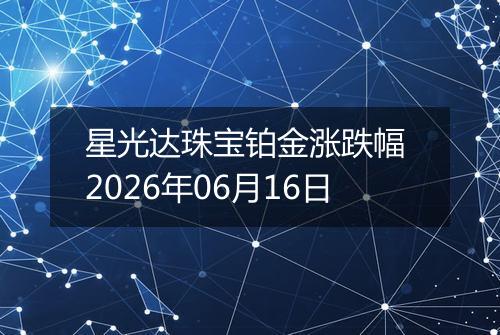 星光达珠宝铂金涨跌幅 2026年06月16日