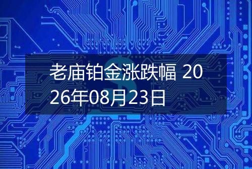 老庙铂金涨跌幅 2026年08月23日
