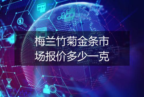 梅兰竹菊金条市场报价多少一克