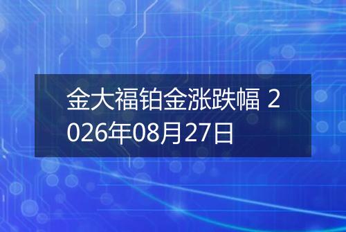 金大福铂金涨跌幅 2026年08月27日