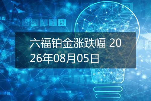 六福铂金涨跌幅 2026年08月05日