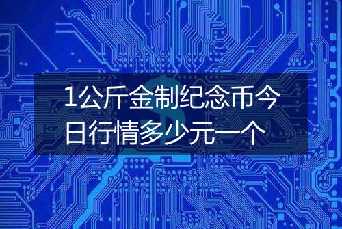 1公斤金制纪念币今日行情多少元一个