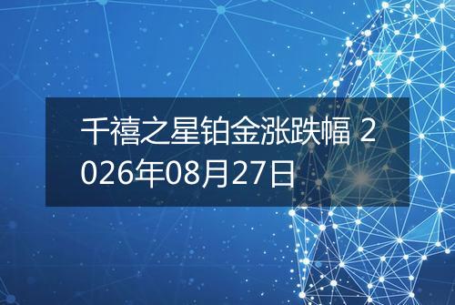 千禧之星铂金涨跌幅 2026年08月27日