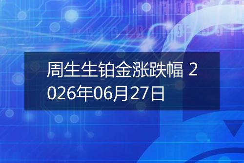 周生生铂金涨跌幅 2026年06月27日