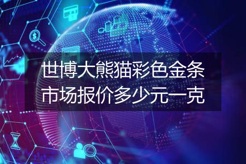 世博大熊猫彩色金条市场报价多少元一克