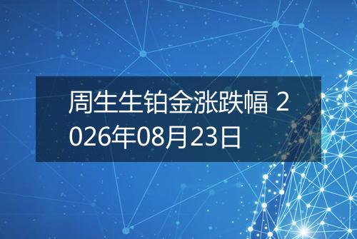 周生生铂金涨跌幅 2026年08月23日