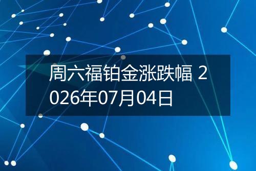 周六福铂金涨跌幅 2026年07月04日
