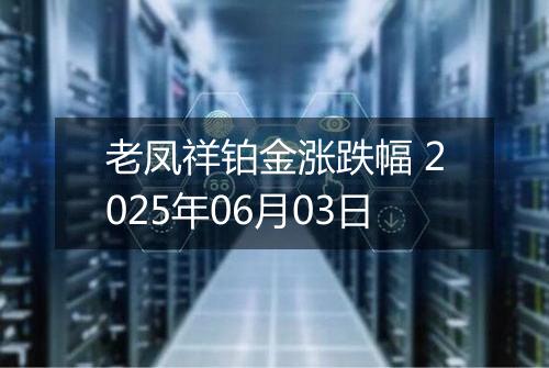 老凤祥铂金涨跌幅 2025年06月03日