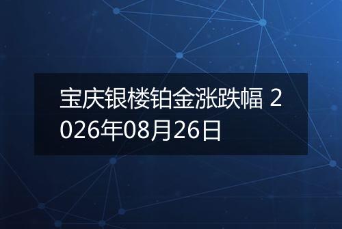 宝庆银楼铂金涨跌幅 2026年08月26日