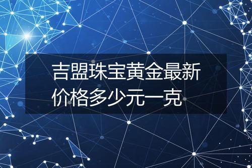 吉盟珠宝黄金最新价格多少元一克