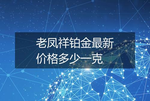 老凤祥铂金最新价格多少一克