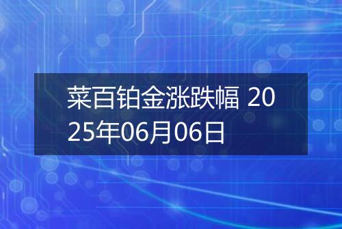 菜百铂金涨跌幅 2025年06月06日