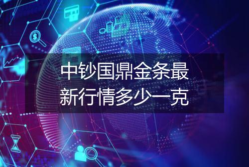 中钞国鼎金条最新行情多少一克