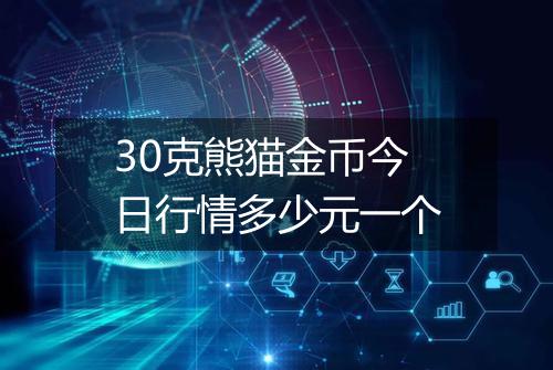 30克熊猫金币今日行情多少元一个