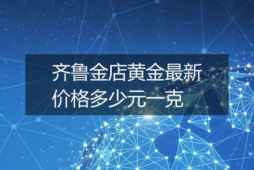 齐鲁金店黄金最新价格多少元一克