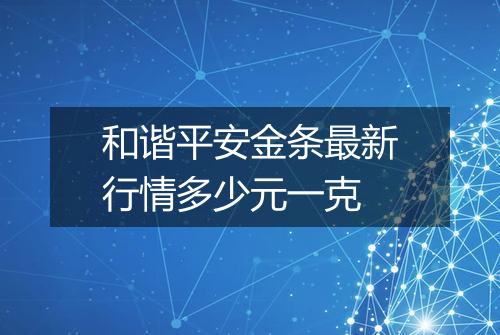 和谐平安金条最新行情多少元一克