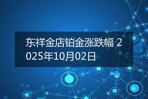 东祥金店铂金涨跌幅 2025年10月02日