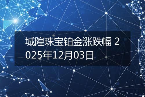 城隍珠宝铂金涨跌幅 2025年12月03日