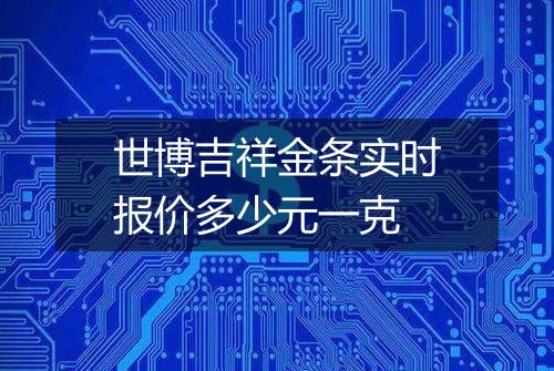 世博吉祥金条实时报价多少元一克