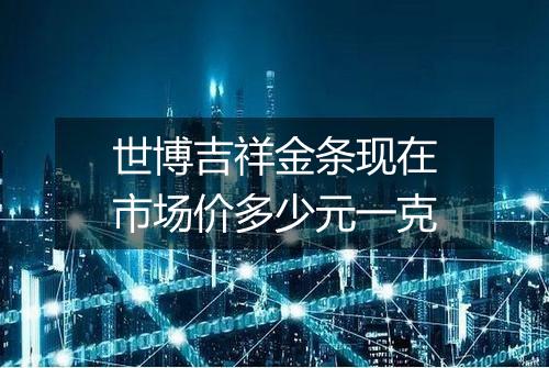 世博吉祥金条现在市场价多少元一克