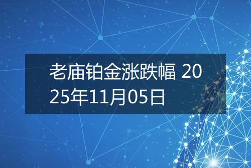 老庙铂金涨跌幅 2025年11月05日