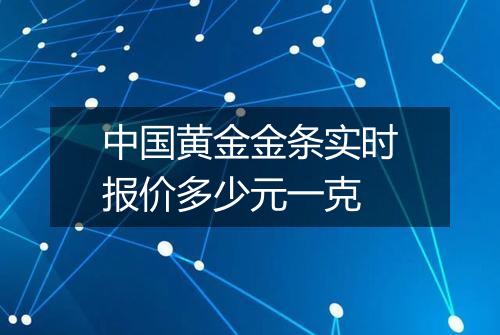 中国黄金金条实时报价多少元一克