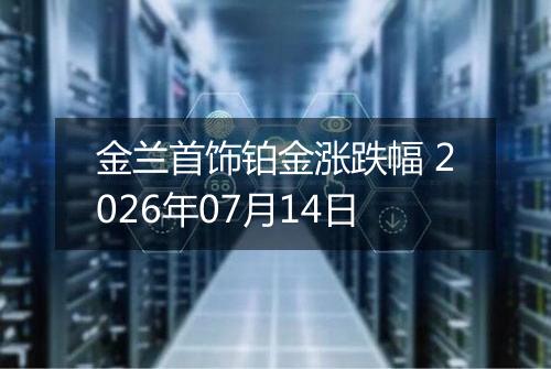 金兰首饰铂金涨跌幅 2026年07月14日