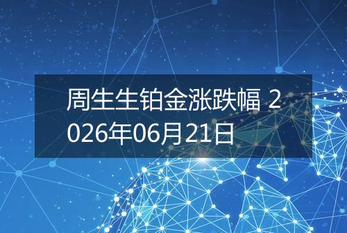 周生生铂金涨跌幅 2026年06月21日