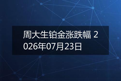 周大生铂金涨跌幅 2026年07月23日