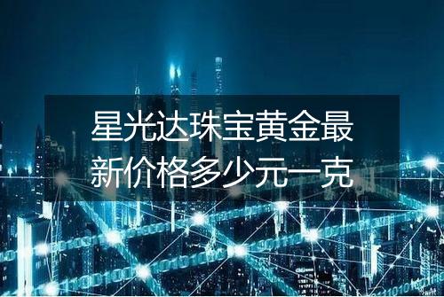 星光达珠宝黄金最新价格多少元一克