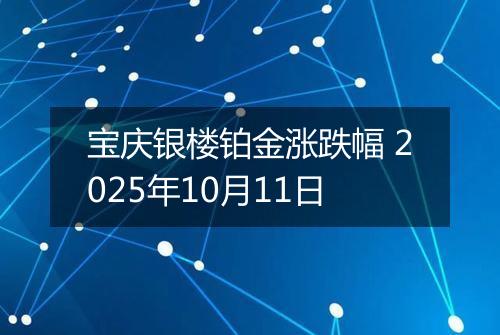 宝庆银楼铂金涨跌幅 2025年10月11日