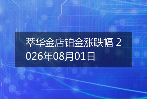萃华金店铂金涨跌幅 2026年08月01日