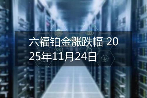 六福铂金涨跌幅 2025年11月24日