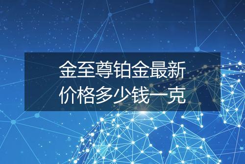 金至尊铂金最新价格多少钱一克