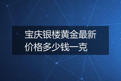 宝庆银楼黄金最新价格多少钱一克