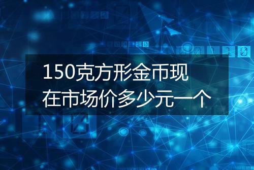 150克方形金币现在市场价多少元一个