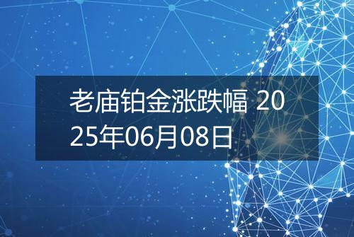 老庙铂金涨跌幅 2025年06月08日
