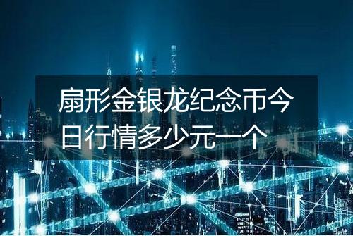扇形金银龙纪念币今日行情多少元一个
