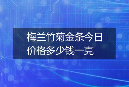 梅兰竹菊金条今日价格多少钱一克