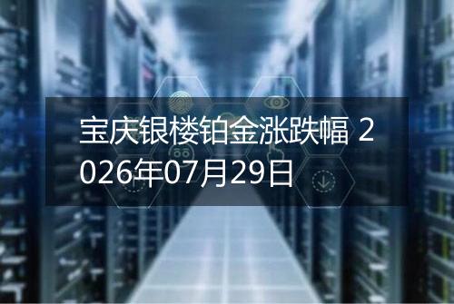 宝庆银楼铂金涨跌幅 2026年07月29日